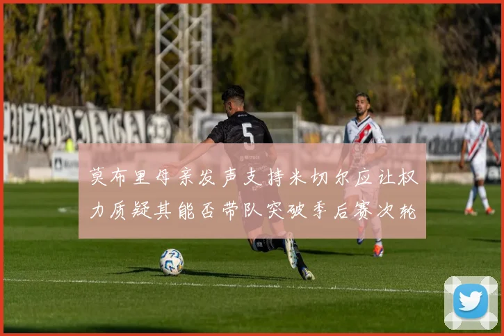 莫布里母亲发声支持米切尔应让权力质疑其能否带队突破季后赛次轮