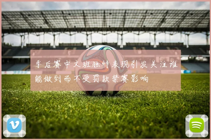 季后赛中文班独特表现引发关注谁能做到而不受罚款禁赛影响