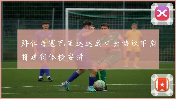 拜仁与塞巴里达达成口头协议下周将进行体检安排