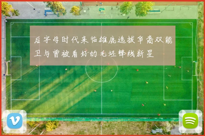 后字母时代来临雄鹿选拔华裔双能卫与曾被看好的毛坯锋线新星