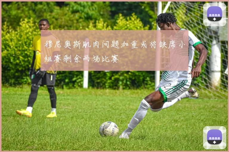 穆尼奥斯肌肉问题加重或将缺席小组赛剩余两场比赛