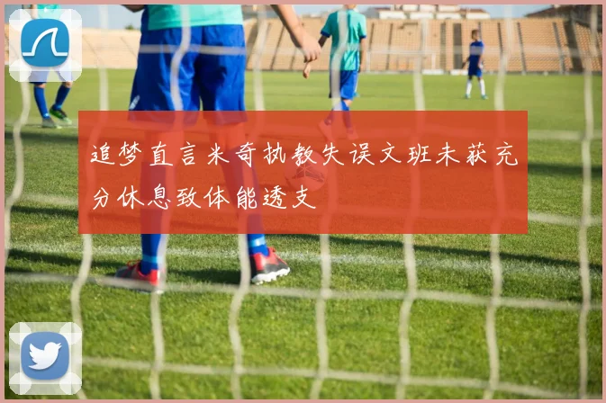 追梦直言米奇执教失误文班未获充分休息致体能透支