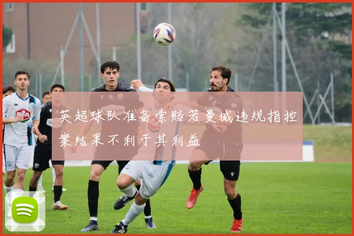 英超球队准备索赔若曼城违规指控案结果不利于其利益