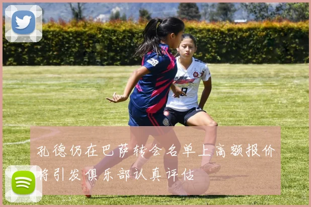 孔德仍在巴萨转会名单上高额报价将引发俱乐部认真评估