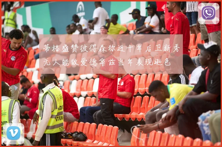 蒂格盛赞彼得森称近十年后卫新秀无人能敌爱德华兹当年表现逊色