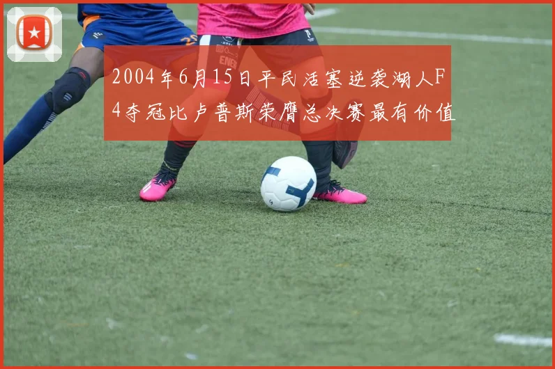 2004年6月15日平民活塞逆袭湖人F4夺冠比卢普斯荣膺总决赛最有价值球员