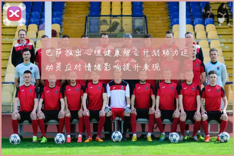 巴萨推出心理健康综合计划助力运动员应对情绪影响提升表现