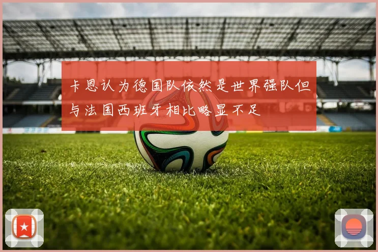 卡恩认为德国队依然是世界强队但与法国西班牙相比略显不足